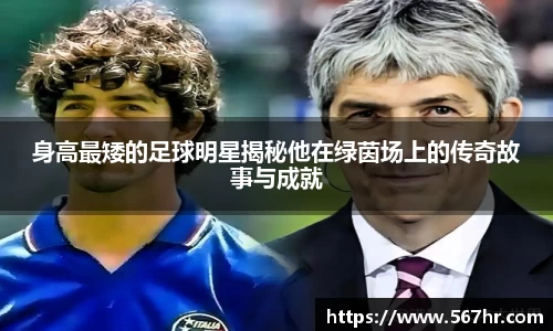 身高最矮的足球明星揭秘他在绿茵场上的传奇故事与成就